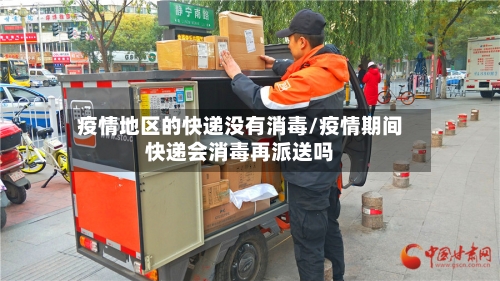 疫情地区的快递没有消毒/疫情期间快递会消毒再派送吗