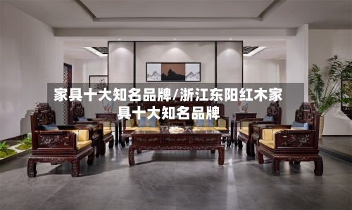 家具十大知名品牌/浙江东阳红木家具十大知名品牌