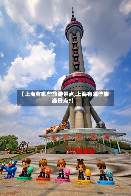 【上海有哪些旅游景点,上海有哪些旅游景点?】