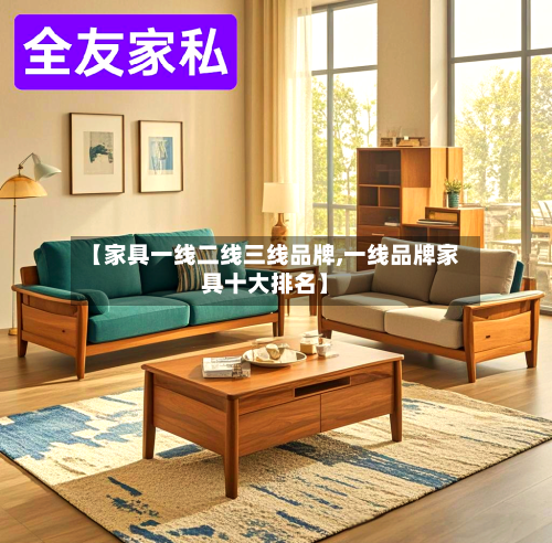 【家具一线二线三线品牌,一线品牌家具十大排名】