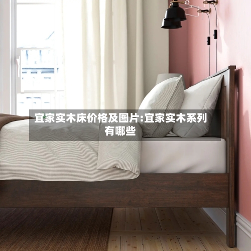 宜家实木床价格及图片:宜家实木系列有哪些