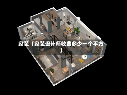 家装（家装设计师收费多少一个平方）