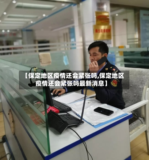 【保定地区疫情还会紧张吗,保定地区疫情还会紧张吗最新消息】
