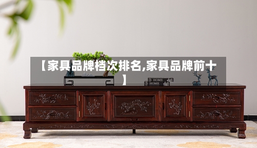 【家具品牌档次排名,家具品牌前十】