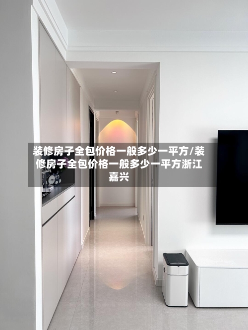 装修房子全包价格一般多少一平方/装修房子全包价格一般多少一平方浙江嘉兴