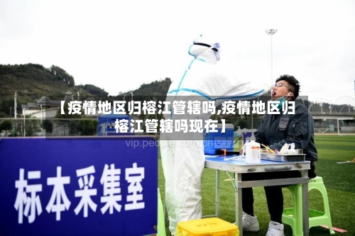 【疫情地区归榕江管辖吗,疫情地区归榕江管辖吗现在】