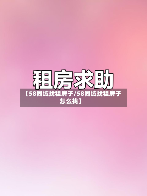 【58同城找租房子/58同城找租房子怎么找】