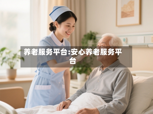 养老服务平台:安心养老服务平台