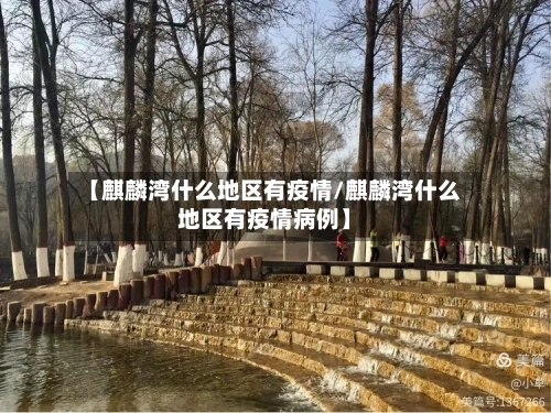【麒麟湾什么地区有疫情/麒麟湾什么地区有疫情病例】