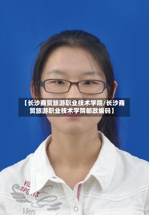 【长沙商贸旅游职业技术学院/长沙商贸旅游职业技术学院邮政编码】