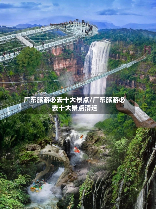 广东旅游必去十大景点/广东旅游必去十大景点清远