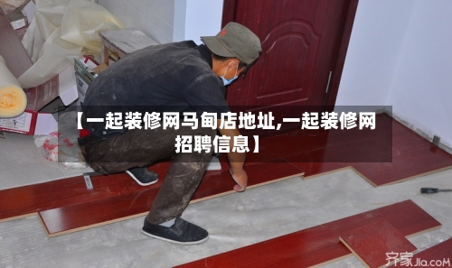 【一起装修网马甸店地址,一起装修网招聘信息】