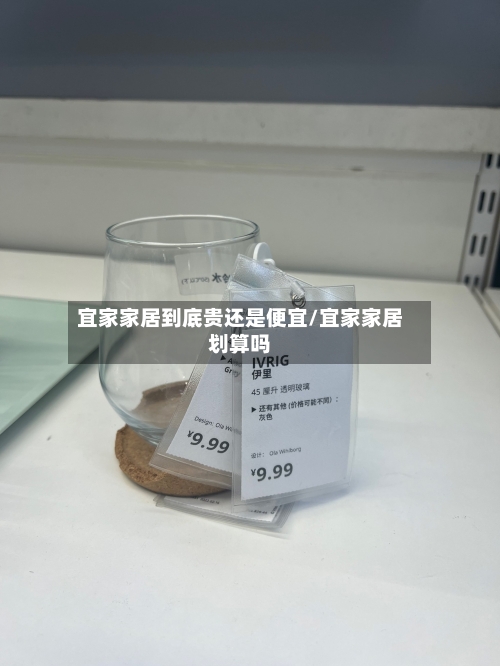宜家家居到底贵还是便宜/宜家家居划算吗
