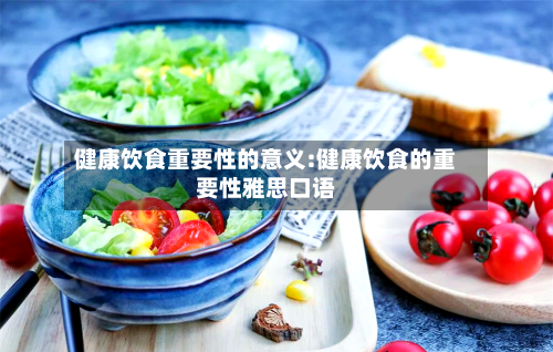 健康饮食重要性的意义:健康饮食的重要性雅思口语