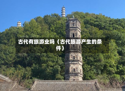 古代有旅游业吗（古代旅游产生的条件）