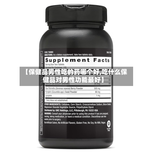 【保健品男性吃的药哪个好,吃什么保健品对男性功能最好】