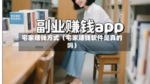 宅家赚钱方式（宅家赚钱软件是真的吗）