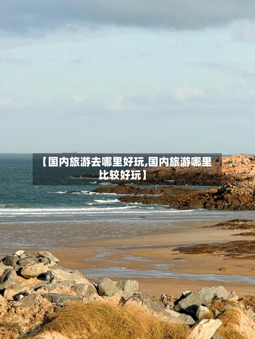 【国内旅游去哪里好玩,国内旅游哪里比较好玩】-第1张图片