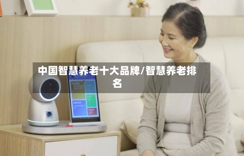 中国智慧养老十大品牌/智慧养老排名-第1张图片