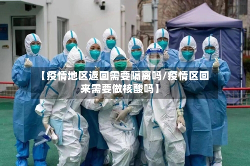 【疫情地区返回需要隔离吗/疫情区回来需要做核酸吗】-第1张图片