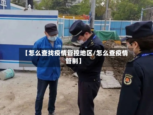 【怎么查找疫情管控地区/怎么查疫情管制】-第1张图片