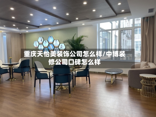 重庆天怡美装饰公司怎么样/中博装修公司口碑怎么样