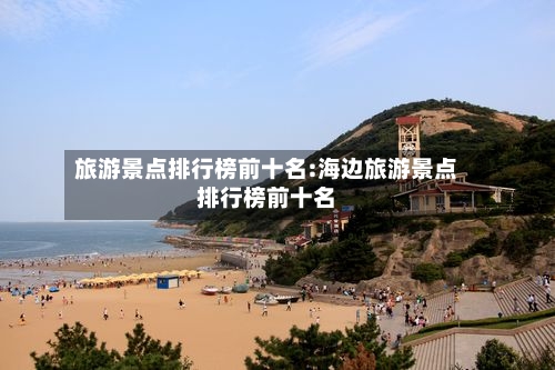 旅游景点排行榜前十名:海边旅游景点排行榜前十名-第1张图片