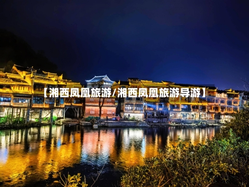 【湘西凤凰旅游/湘西凤凰旅游导游】