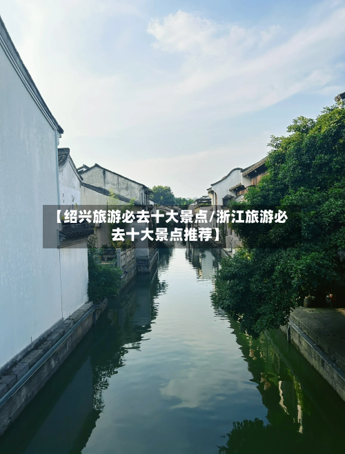 【绍兴旅游必去十大景点/浙江旅游必去十大景点推荐】