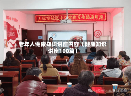 老年人健康知识讲座内容（健康知识讲座100篇）