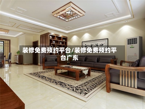 装修免费预约平台/装修免费预约平台广东