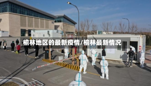 榆林地区的最新疫情/榆林最新情况