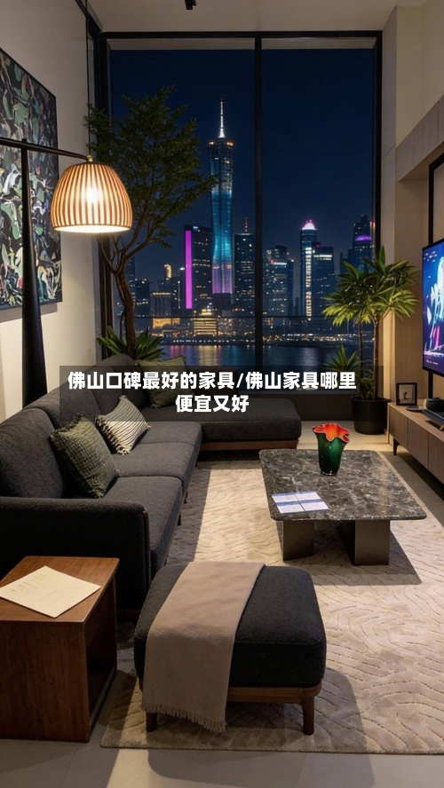 佛山口碑最好的家具/佛山家具哪里便宜又好