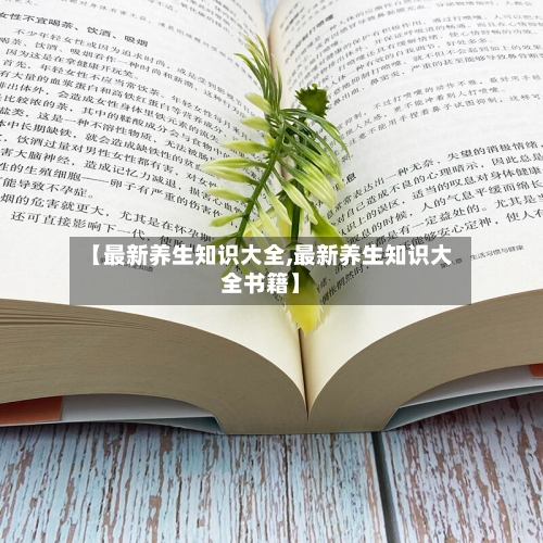 【最新养生知识大全,最新养生知识大全书籍】