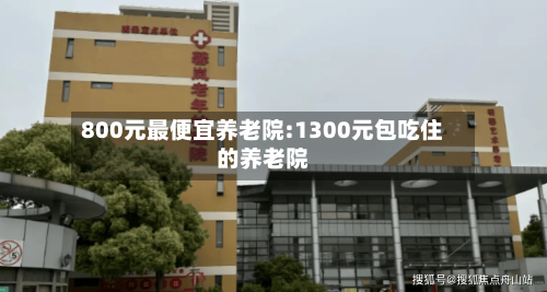 800元最便宜养老院:1300元包吃住的养老院