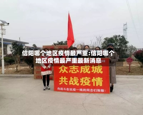 信阳哪个地区疫情最严重:信阳哪个地区疫情最严重最新消息