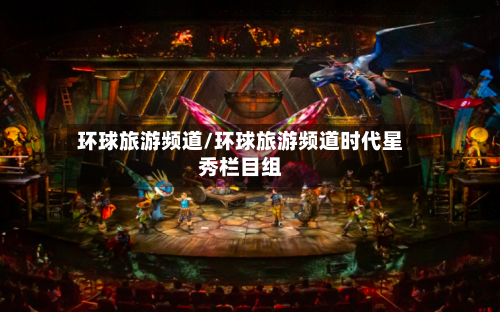 环球旅游频道/环球旅游频道时代星秀栏目组