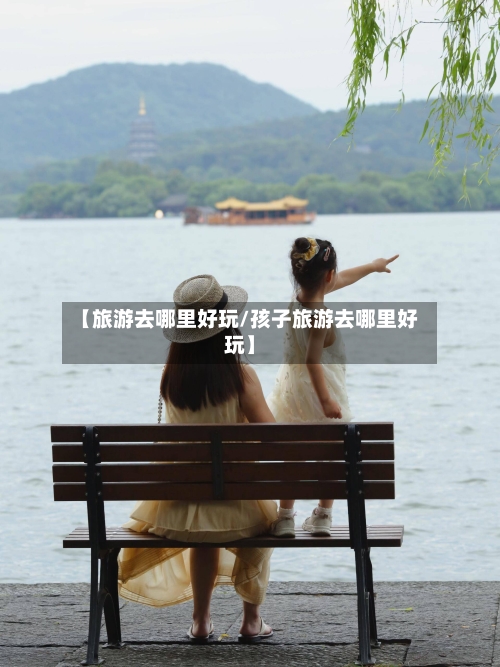【旅游去哪里好玩/孩子旅游去哪里好玩】