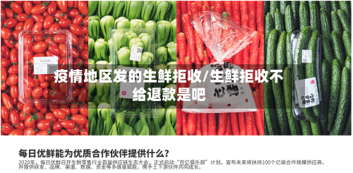 疫情地区发的生鲜拒收/生鲜拒收不给退款是吧