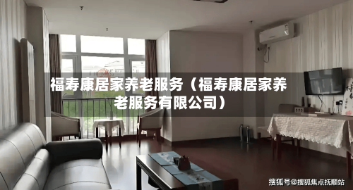 福寿康居家养老服务(福寿康居家养老服务有限公司)-第1张图片