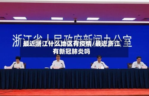 最近浙江什么地区有疫情/最近浙江有新冠肺炎吗