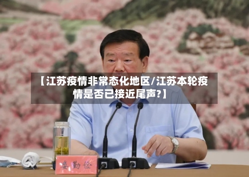 【江苏疫情非常态化地区/江苏本轮疫情是否已接近尾声?】