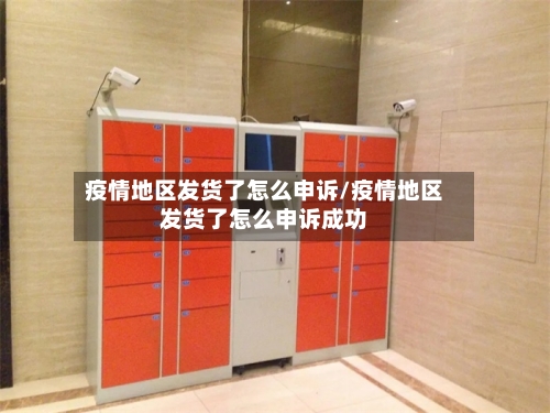 疫情地区发货了怎么申诉/疫情地区发货了怎么申诉成功