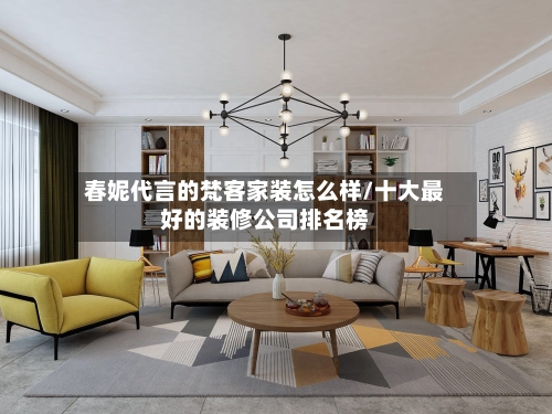 春妮代言的梵客家装怎么样/十大最好的装修公司排名榜-第1张图片