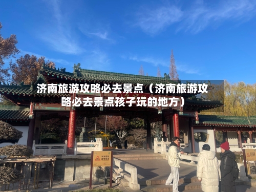 济南旅游攻略必去景点(济南旅游攻略必去景点孩子玩的地方)-第1张图片