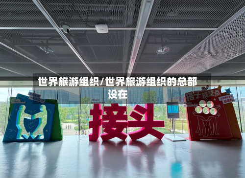 世界旅游组织/世界旅游组织的总部设在-第1张图片