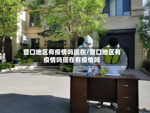 营口地区有疫情吗现在/营口地区有疫情吗现在有疫情吗-第1张图片