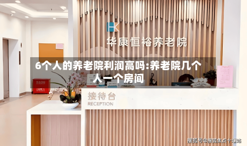 6个人的养老院利润高吗:养老院几个人一个房间-第1张图片