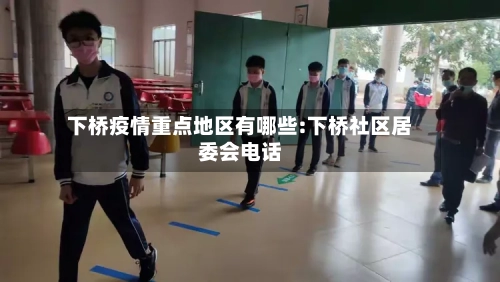 下桥疫情重点地区有哪些:下桥社区居委会电话-第1张图片