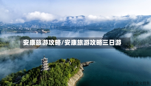 安康旅游攻略/安康旅游攻略三日游